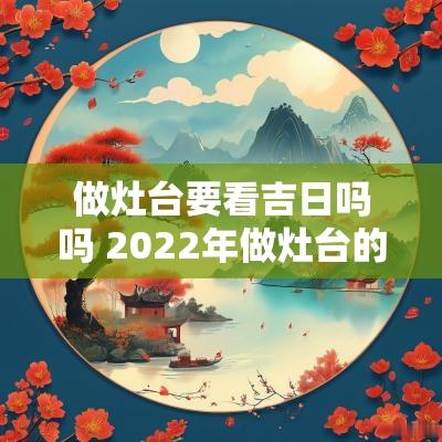 做灶台要看吉日吗吗 2025年做灶台的吉日