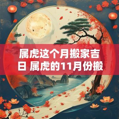 属虎这个月搬家吉日 属虎的11月份搬家吉日查询