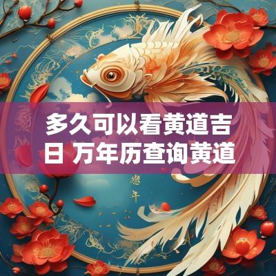 多久可以看黄道吉日 万年历查询黄道吉日