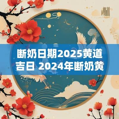 断奶日期2025黄道吉日 2025年断奶黄道吉日查询