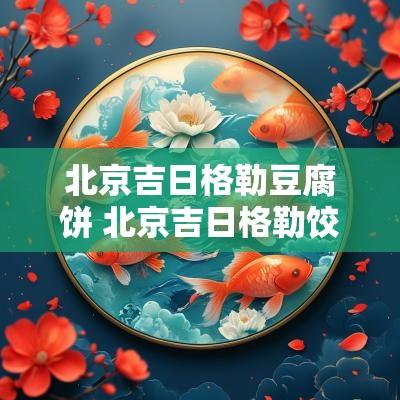 北京吉日格勒豆腐饼 北京吉日格勒饺子馆
