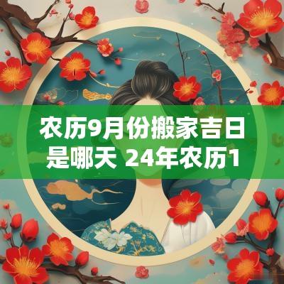 农历9月份搬家吉日是哪天 24年农历10月搬家吉日