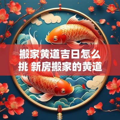 搬家黄道吉日怎么挑 新房搬家的黄道吉日