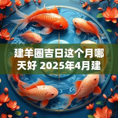 建羊圈吉日这个月哪天好 2025年4月建猪圈吉日