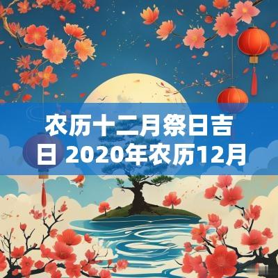 农历十二月祭日吉日 2025年农历12月祭祀吉日