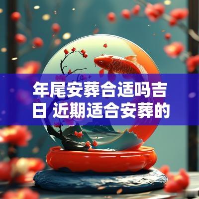 年尾安葬合适吗吉日 近期适合安葬的吉日