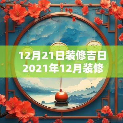 12月21日装修吉日 2025年12月装修吉日一览表