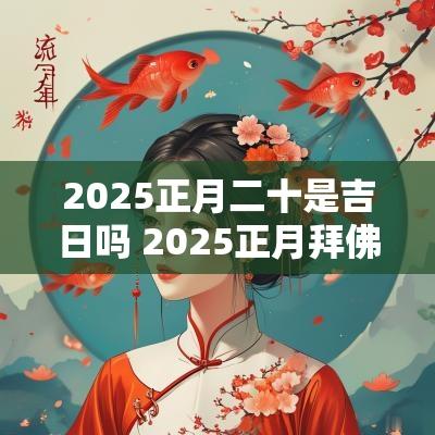 2025正月二十是吉日吗 2025正月拜佛吉日