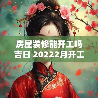 房屋装修能开工吗吉日 20252月开工吉日