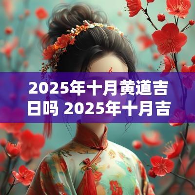 2025年十月黄道吉日吗 2025年十月吉时吉日