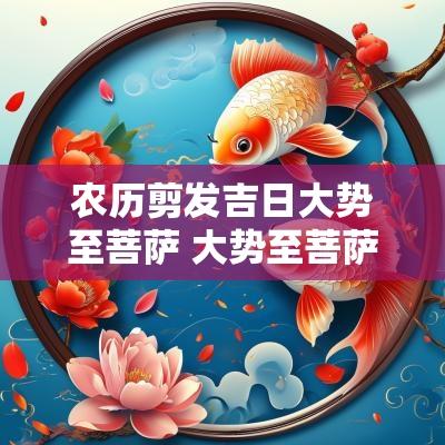 农历剪发吉日大势至菩萨 大势至菩萨吉日查询