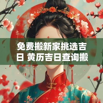免费搬新家挑选吉日 黄历吉日查询搬新家