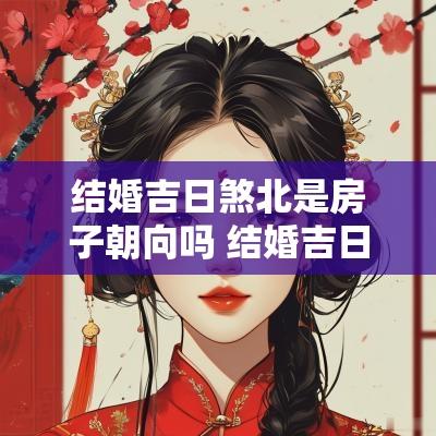 结婚吉日煞北是房子朝向吗 结婚吉日要避煞