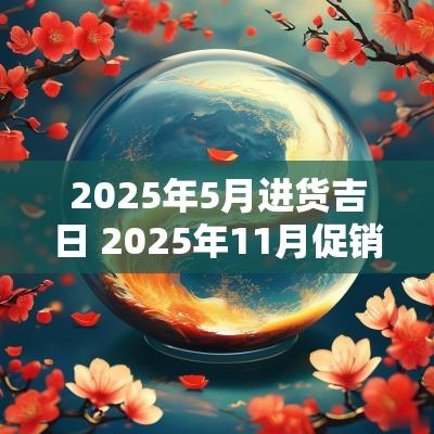 2025年5月进货吉日 2025年11月促销吉日