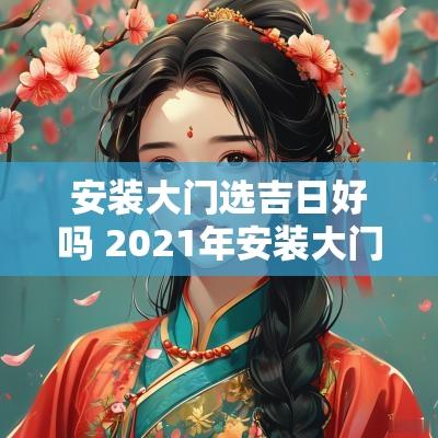 安装大门选吉日好吗 2025年安装大门的吉日