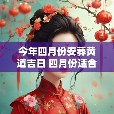 今年四月份安葬黄道吉日 四月份适合搬家的黄道吉日