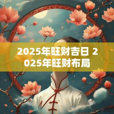 2025年旺财吉日 2025年旺财布局