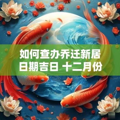 如何查办乔迁新居日期吉日 十二月份乔迁新居吉日吉时