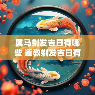 属马剃发吉日有哪些 道教剃发吉日有哪些