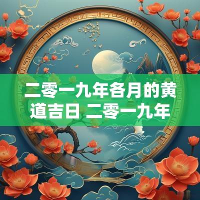 二零一九年各月的黄道吉日 二零一九年黄历吉日表