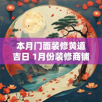 本月门面装修黄道吉日 1月份装修商铺黄道吉日