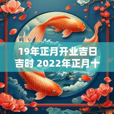 19年正月开业吉日吉时 2025年正月十九日店铺开业吉日