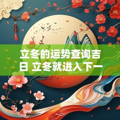立冬的运势查询吉日 立冬就进入下一年运势吗