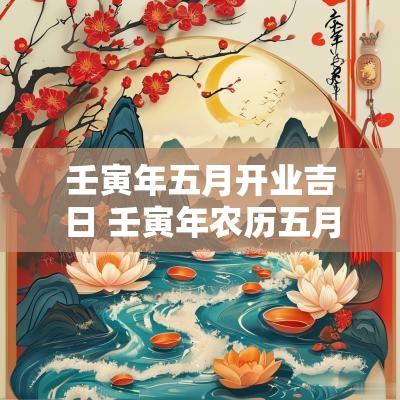 壬寅年五月开业吉日 壬寅年农历五月入宅吉日