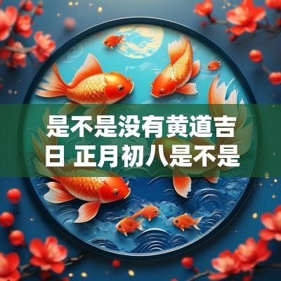是不是没有黄道吉日 正月初八是不是黄道吉日