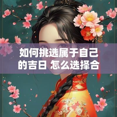 如何挑选属于自己的吉日 怎么选择合适自己的良辰吉日