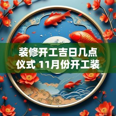 装修开工吉日几点仪式 11月份开工装修吉日