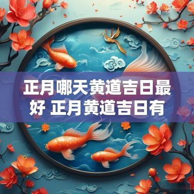 正月哪天黄道吉日最好 正月黄道吉日有哪几天
