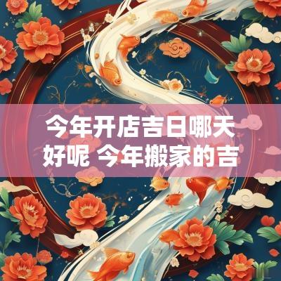 今年开店吉日哪天好呢 今年搬家的吉日哪天最好