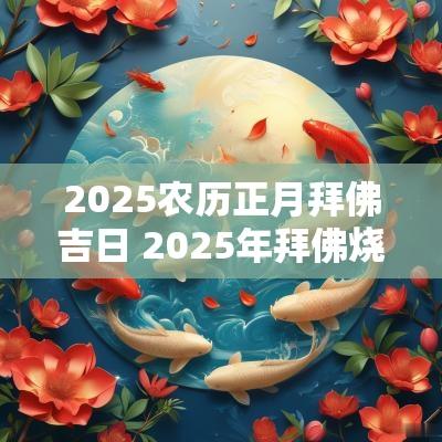 2025农历正月拜佛吉日 2025年拜佛烧香的吉日
