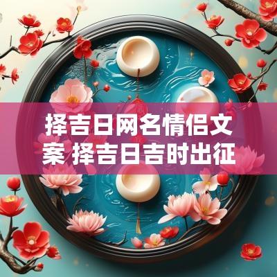 择吉日网名情侣文案 择吉日吉时出征的文案