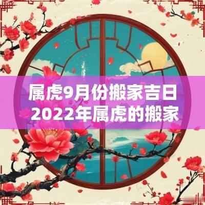 属虎9月份搬家吉日 2025年属虎的搬家吉日