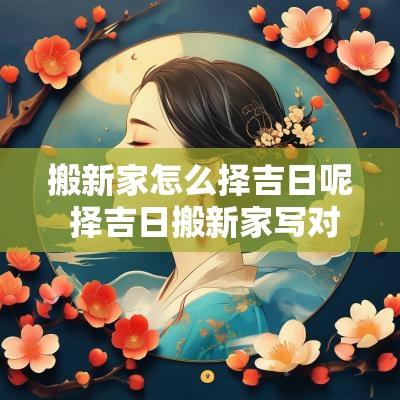 搬新家怎么择吉日呢 择吉日搬新家写对联