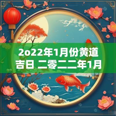 2o22年1月份黄道吉日 二零二二年1月份黄道吉日