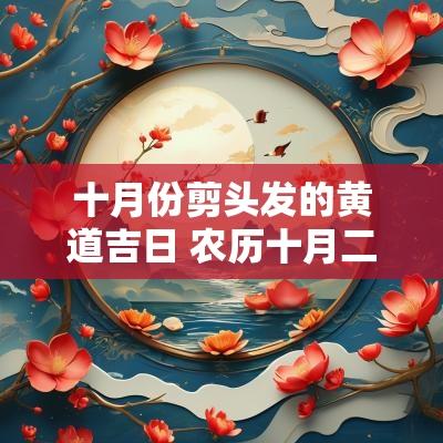 十月份剪头发的黄道吉日 农历十月二十五黄道吉日