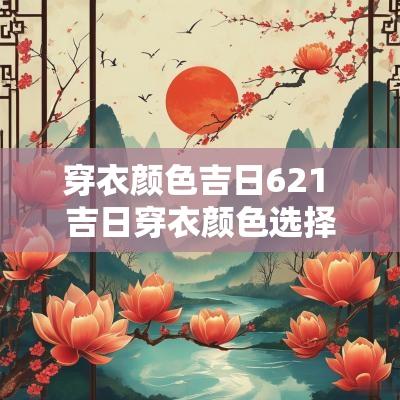 穿衣颜色吉日621 吉日穿衣颜色选择图解