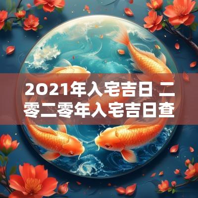 2O21年入宅吉日 二零二零年入宅吉日查询