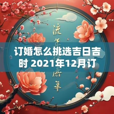 订婚怎么挑选吉日吉时 2025年12月订婚吉日吉时