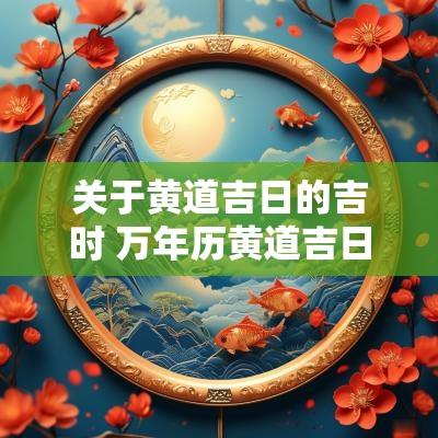 关于黄道吉日的吉时 万年历黄道吉日吉时