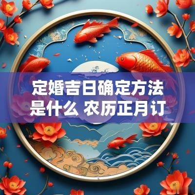 定婚吉日确定方法是什么 农历正月订婚吉日查询表