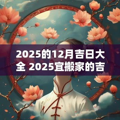 2025的12月吉日大全 2025宜搬家的吉日吉时
