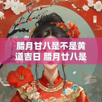 腊月甘八是不是黄道吉日 腊月廿八是什么意思