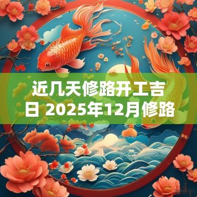 近几天修路开工吉日 2025年12月修路吉日