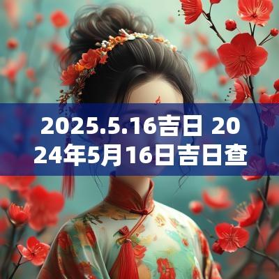 2025.5.16吉日 2025年5月16日吉日查询