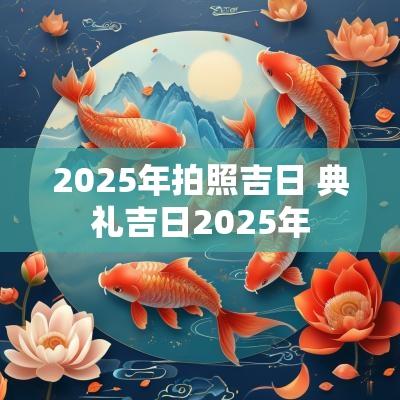 2025年拍照吉日 典礼吉日2025年