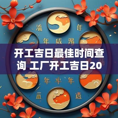 开工吉日最佳时间查询 工厂开工吉日2025年4月最佳时间